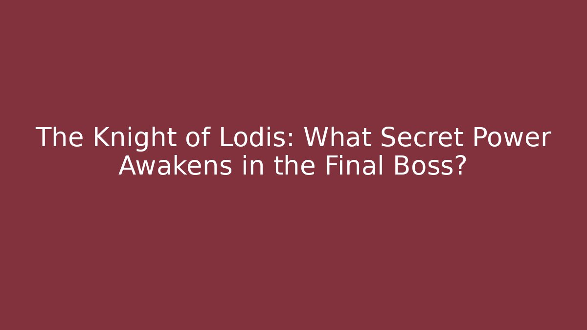 The Knight of Lodis: What Secret Power Awakens in the Final Boss?