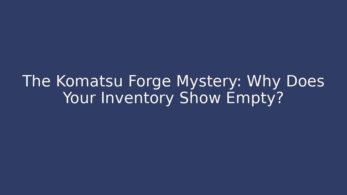 The Komatsu Forge Mystery: Why Does Your Inventory Show Empty?