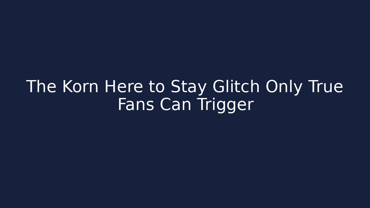 The Korn Here to Stay Glitch Only True Fans Can Trigger