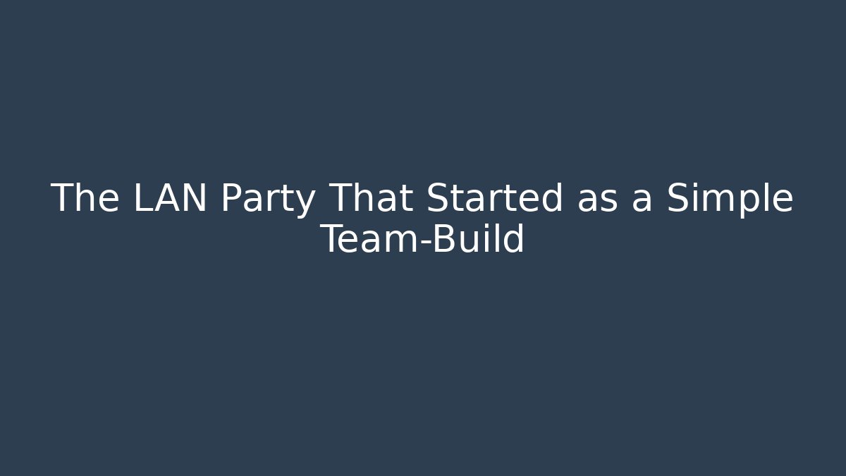 The LAN Party That Started as a Simple Team-Build