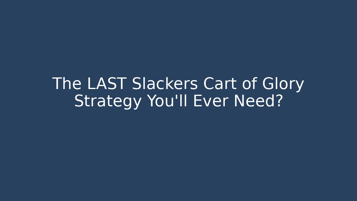 The LAST Slackers Cart of Glory Strategy You'll Ever Need?