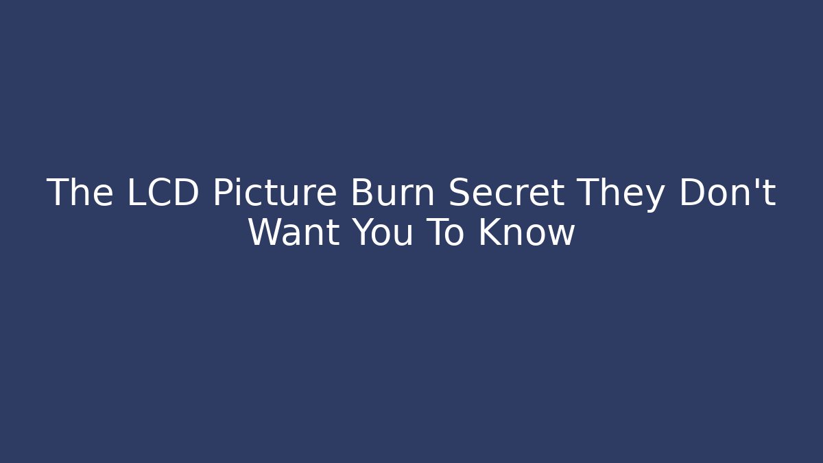 The LCD Picture Burn Secret They Don't Want You To Know
