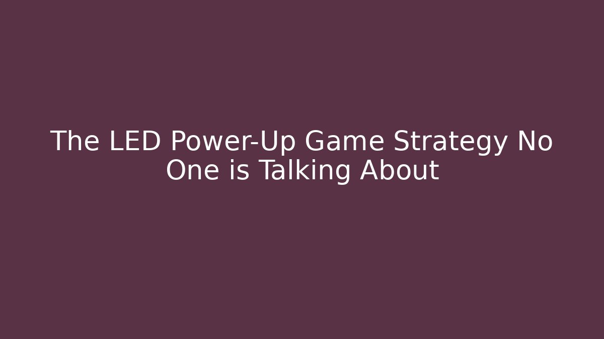 The LED Power-Up Game Strategy No One is Talking About
