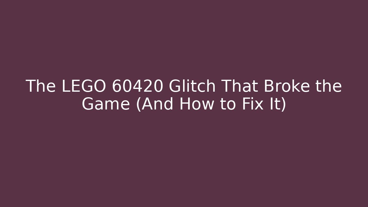 The LEGO 60420 Glitch That Broke the Game (And How to Fix It)