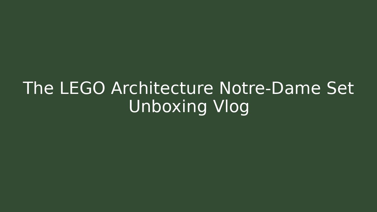 The LEGO Architecture Notre-Dame Set Unboxing Vlog - Critter Realm