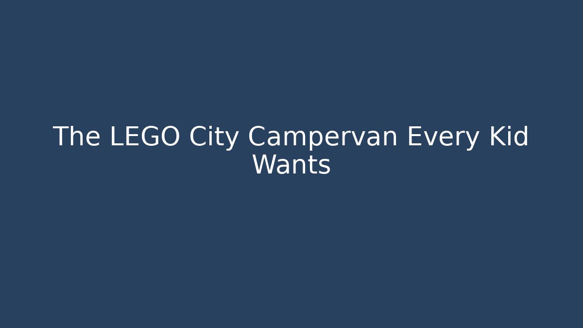 The LEGO City Campervan Every Kid Wants