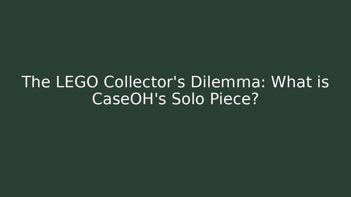 The LEGO Collector's Dilemma: What is CaseOH's Solo Piece?