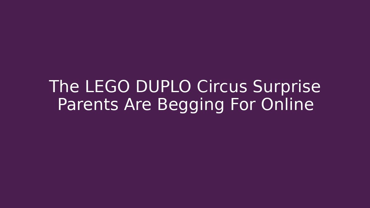The LEGO DUPLO Circus Surprise Parents Are Begging For Online