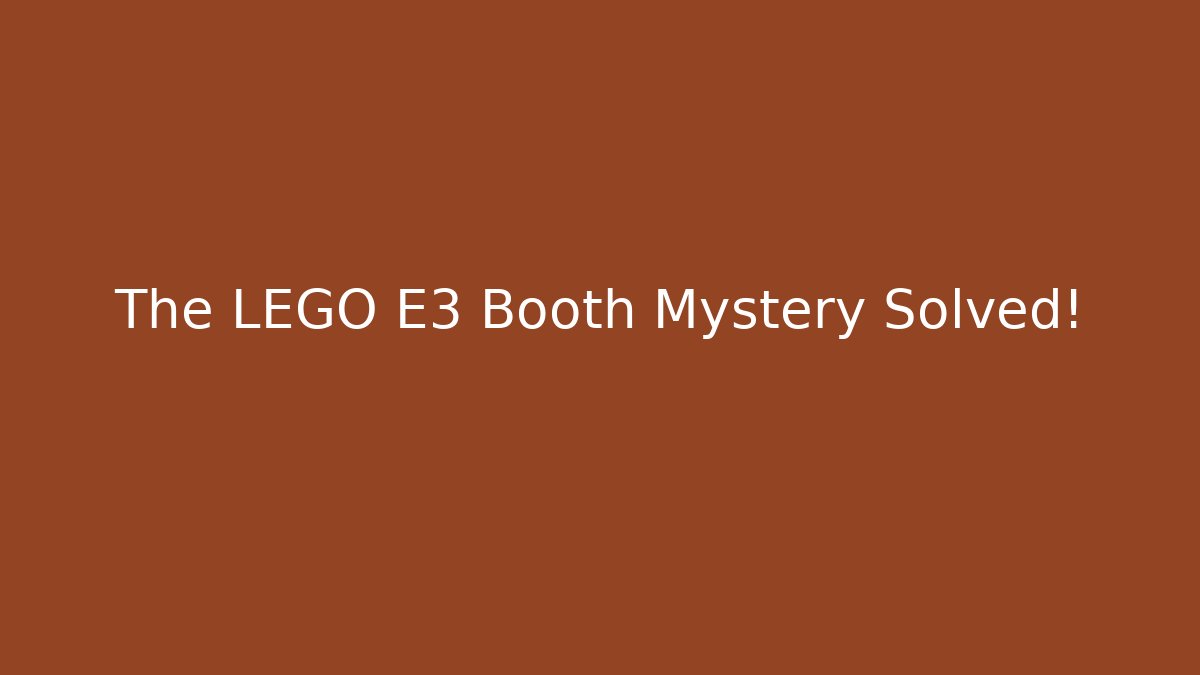 The LEGO E3 Booth Mystery Solved!