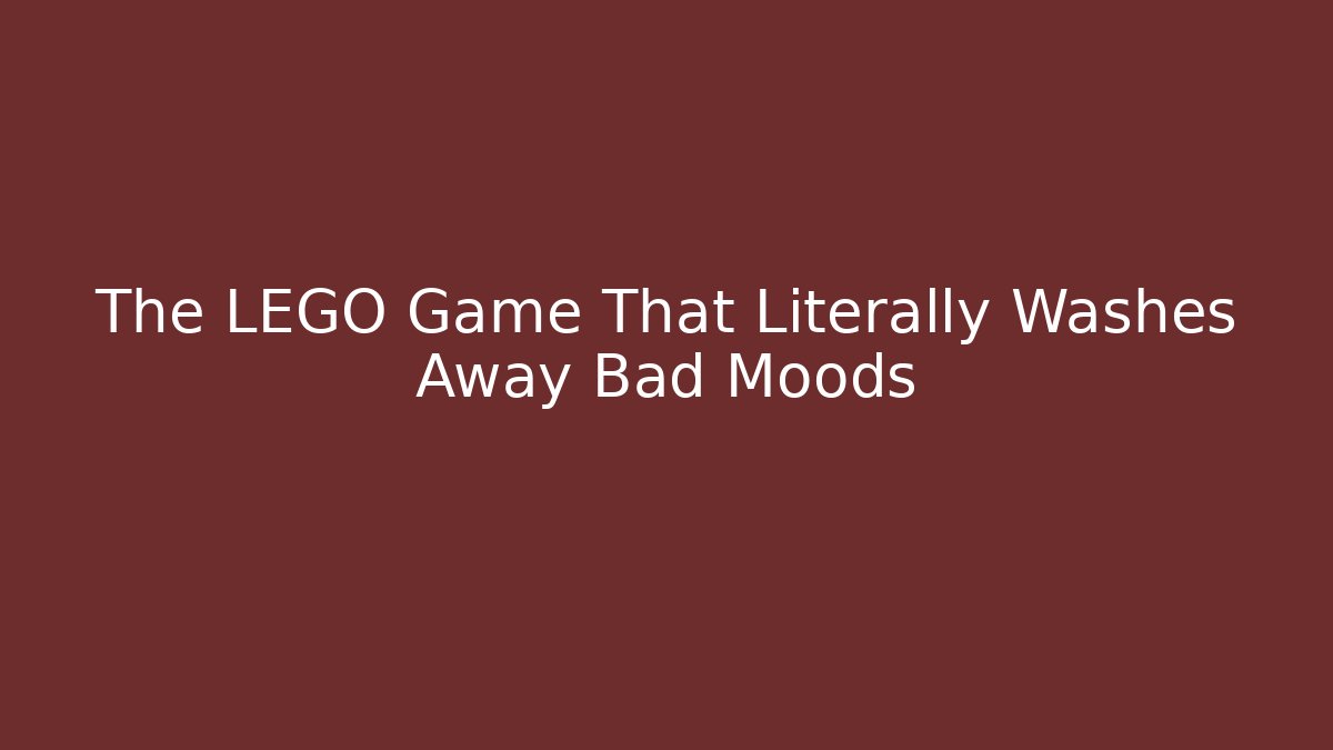 The LEGO Game That Literally Washes Away Bad Moods