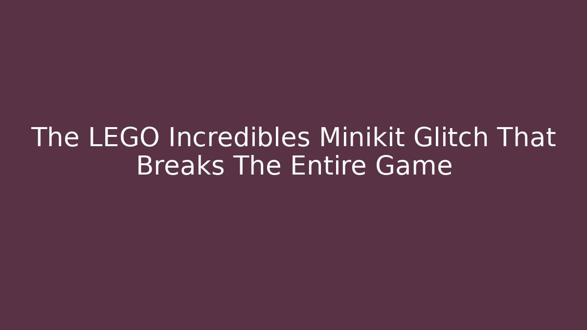 The LEGO Incredibles Minikit Glitch That Breaks The Entire Game
