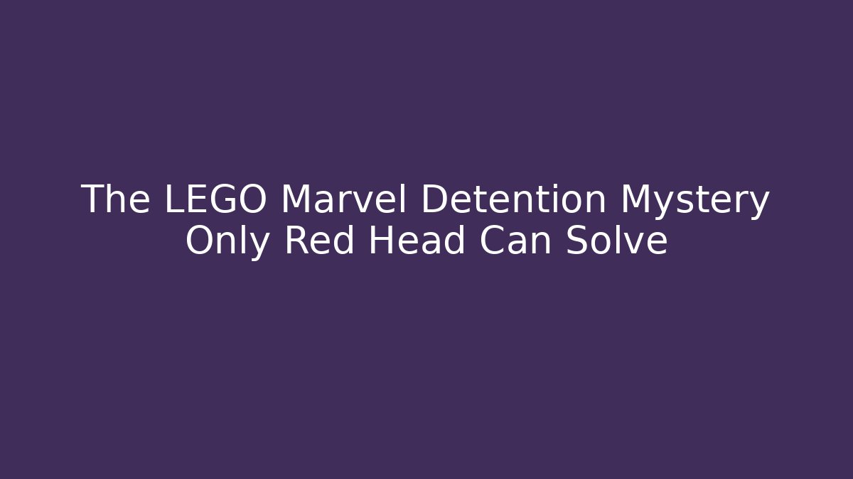 The LEGO Marvel Detention Mystery Only Red Head Can Solve