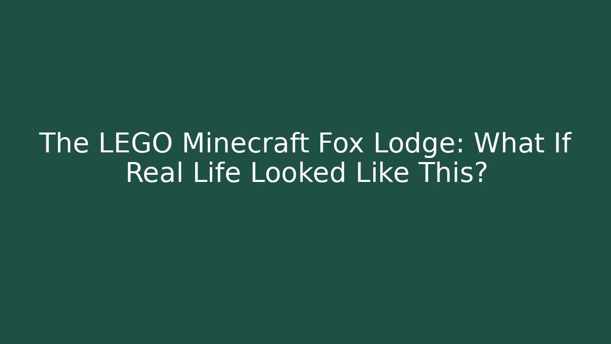The LEGO Minecraft Fox Lodge: What If Real Life Looked Like This?