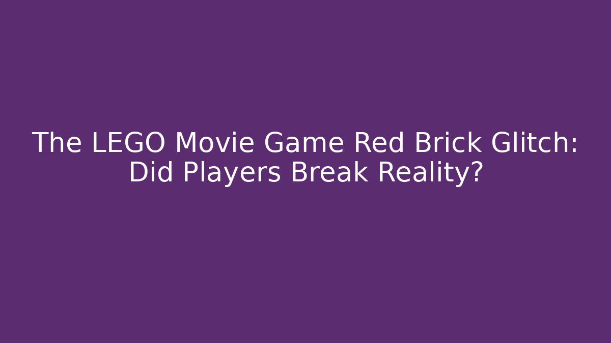 The LEGO Movie Game Red Brick Glitch: Did Players Break Reality?