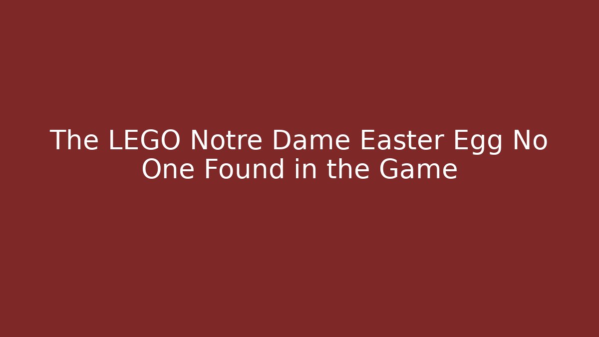 The LEGO Notre Dame Easter Egg No One Found in the Game