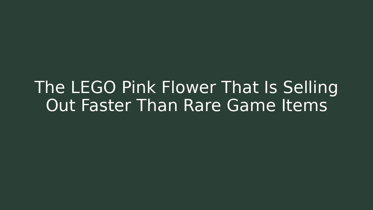 The LEGO Pink Flower That Is Selling Out Faster Than Rare Game Items