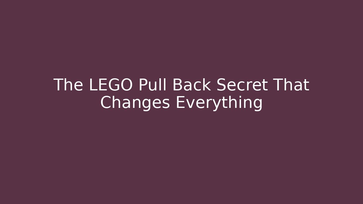 The LEGO Pull Back Secret That Changes Everything