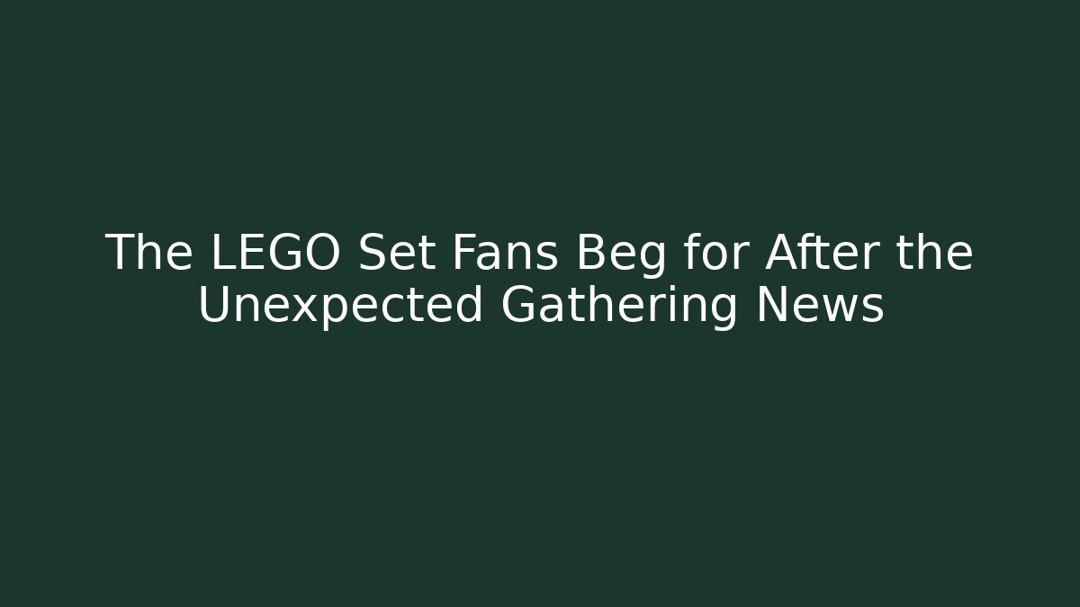 The LEGO Set Fans Beg for After the Unexpected Gathering News