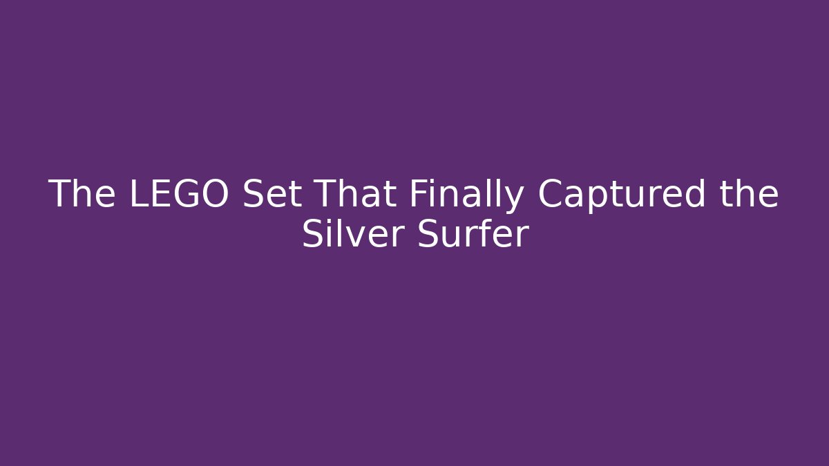 The LEGO Set That Finally Captured the Silver Surfer