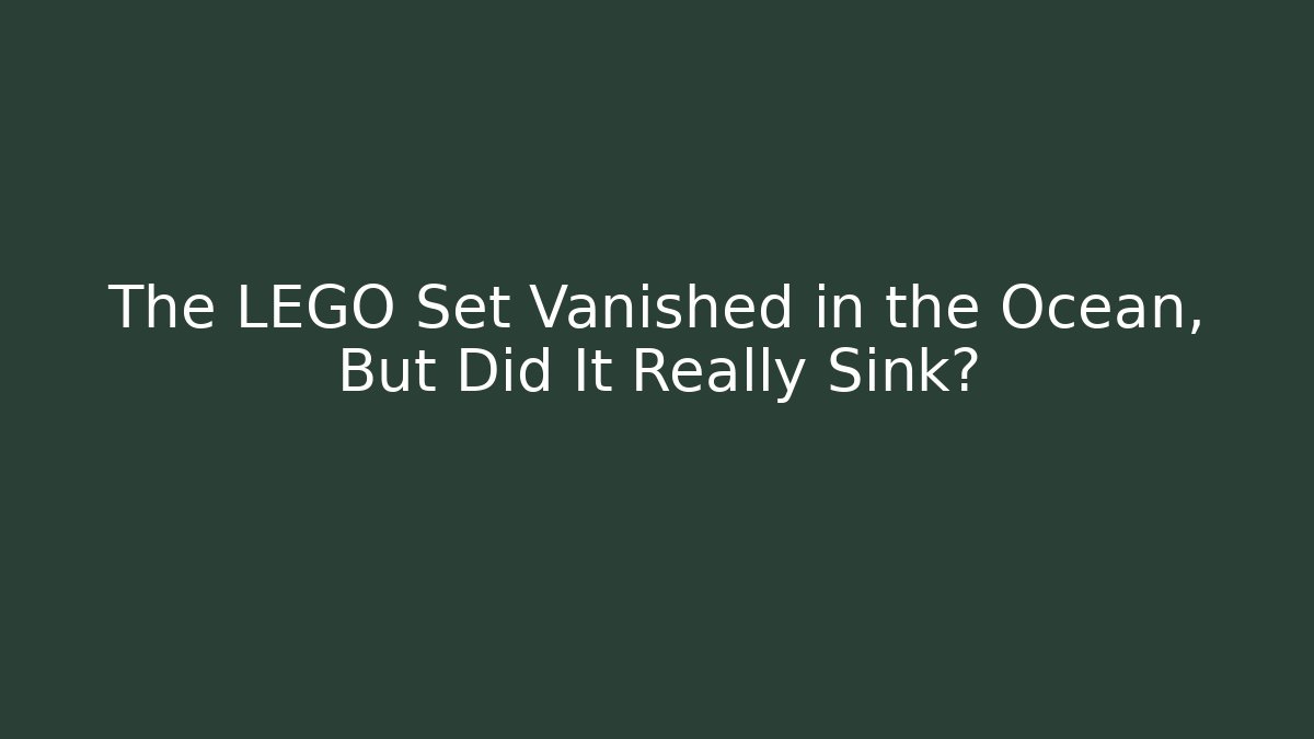 The LEGO Set Vanished in the Ocean, But Did It Really Sink?