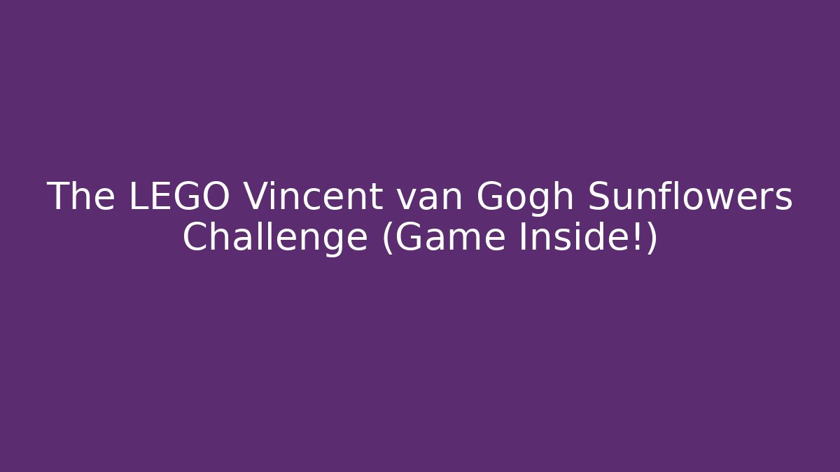 The LEGO Vincent van Gogh Sunflowers Challenge (Game Inside!) - Critter Realm