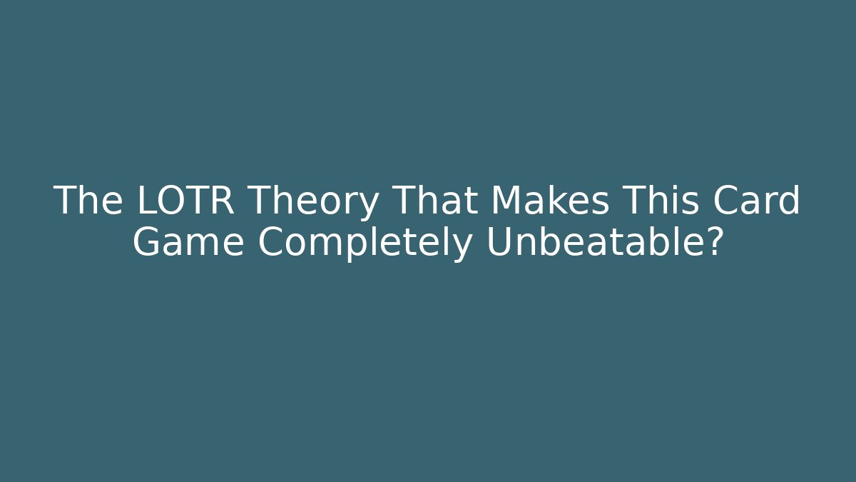 The LOTR Theory That Makes This Card Game Completely Unbeatable?