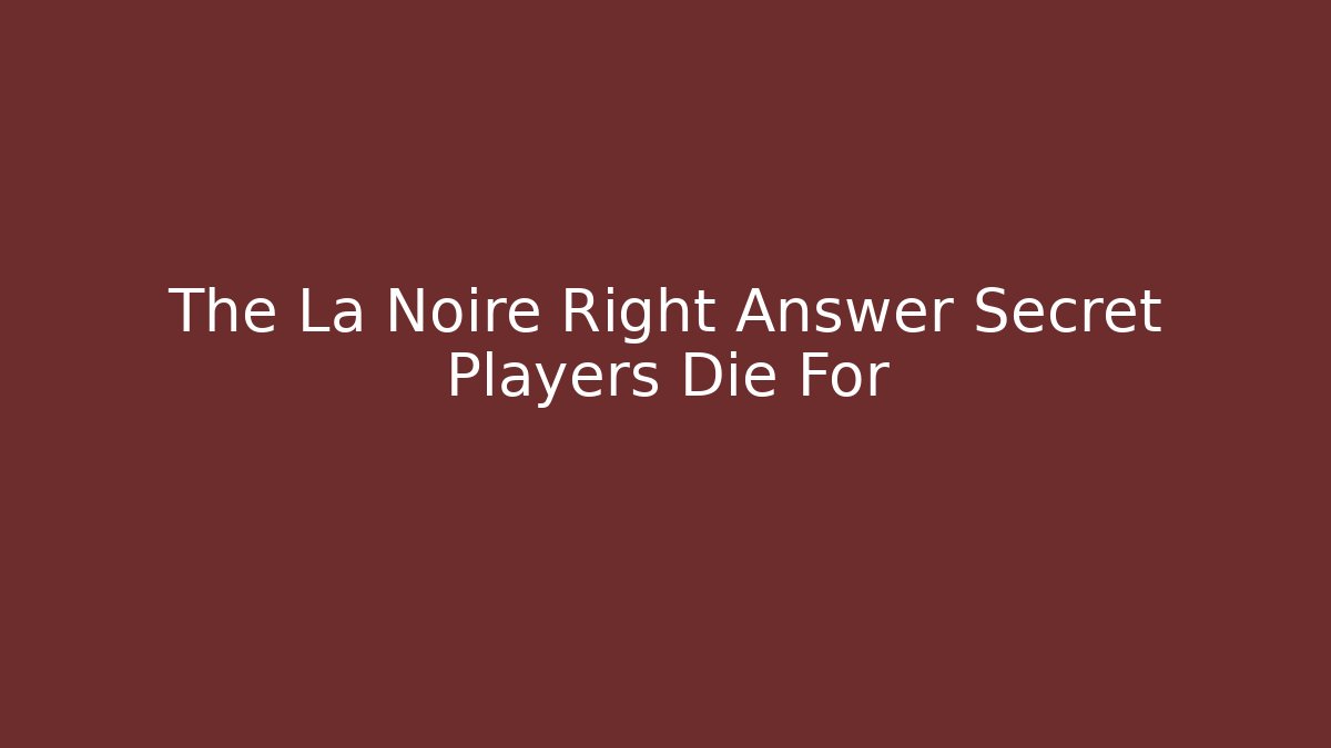 The La Noire Right Answer Secret Players Die For - Critter Realm