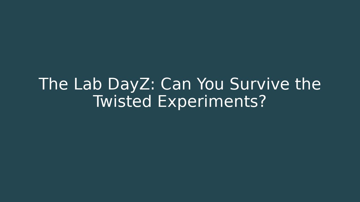 The Lab DayZ: Can You Survive the Twisted Experiments?
