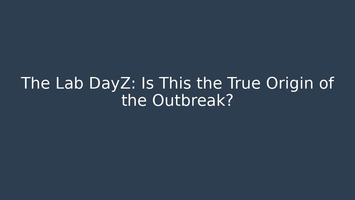 The Lab DayZ: Is This the True Origin of the Outbreak?