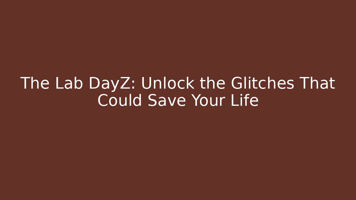 The Lab DayZ: Unlock the Glitches That Could Save Your Life