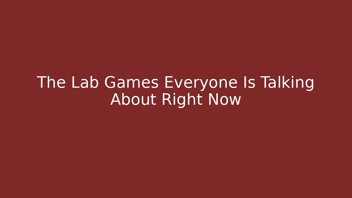 The Lab Games Everyone Is Talking About Right Now