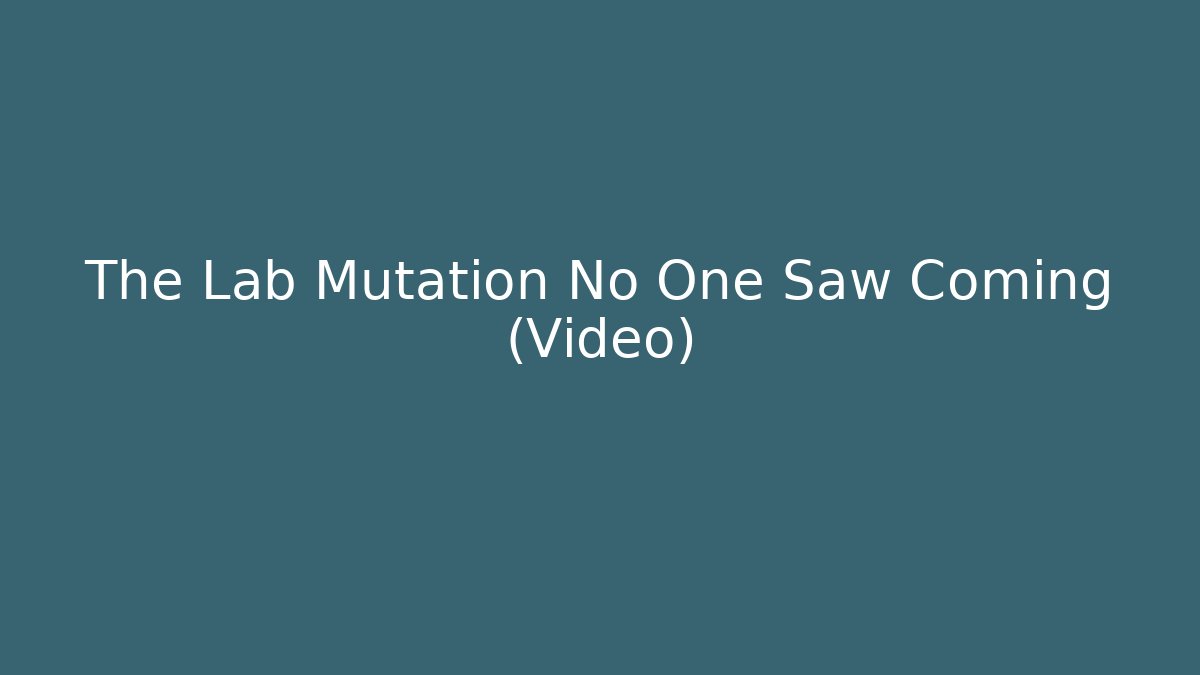 The Lab Mutation No One Saw Coming (Video)