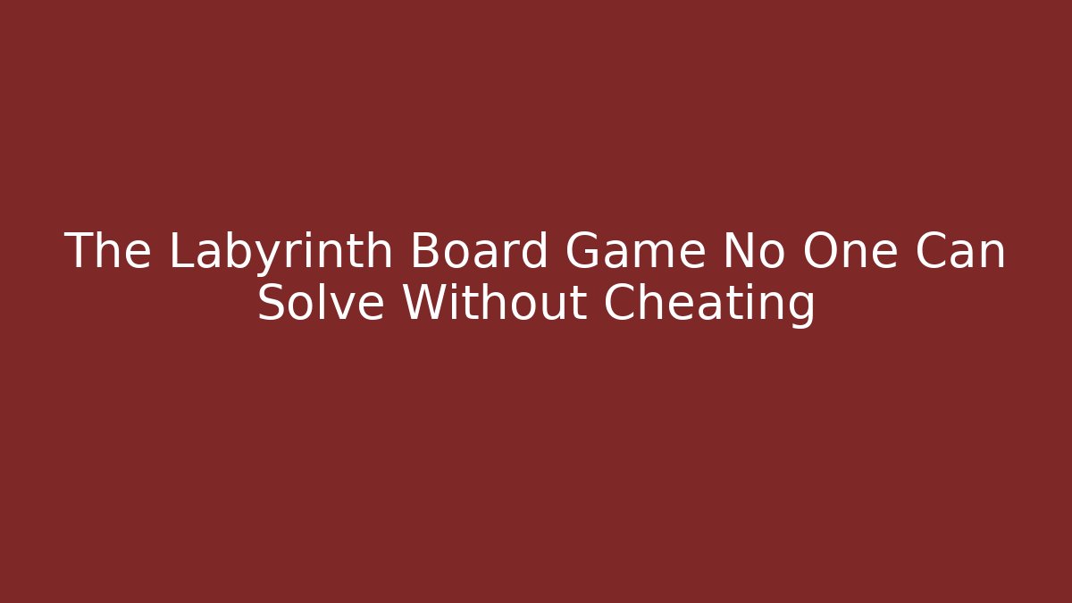 The Labyrinth Board Game No One Can Solve Without Cheating