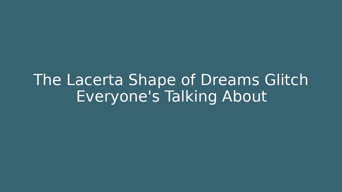 The Lacerta Shape of Dreams Glitch Everyone’s Talking About