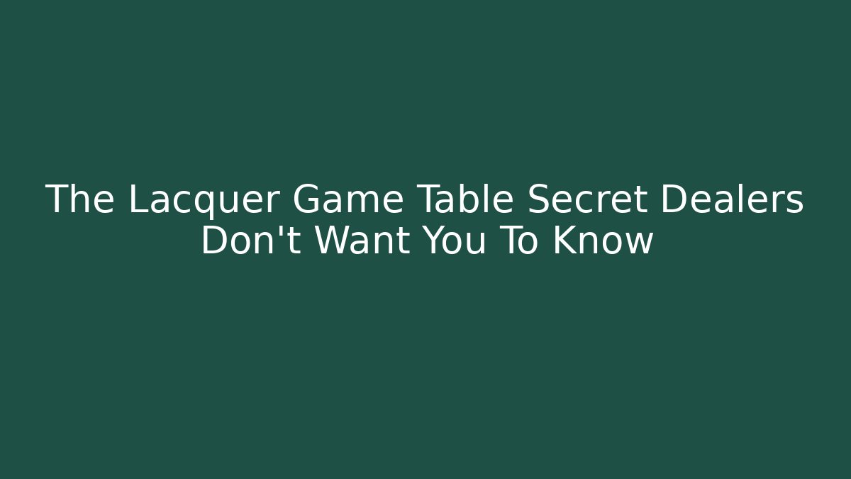 The Lacquer Game Table Secret Dealers Don't Want You To Know