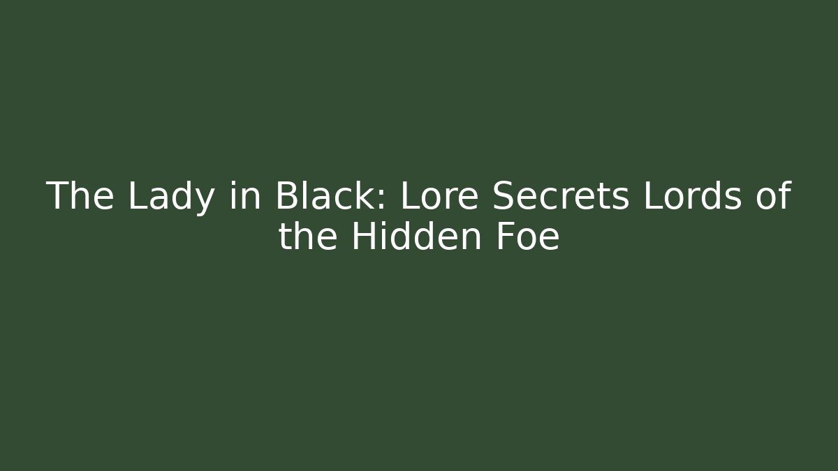 The Lady in Black: Lore Secrets Lords of the Hidden Foe