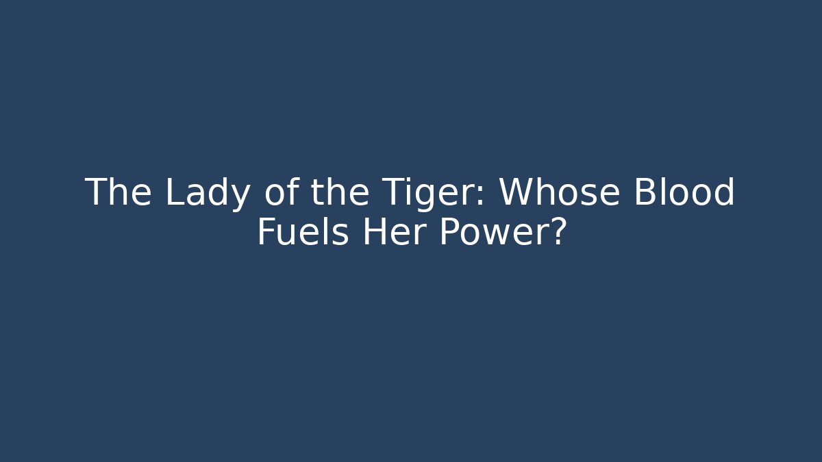 The Lady of the Tiger: Whose Blood Fuels Her Power?