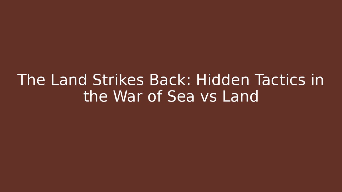 The Land Strikes Back: Hidden Tactics in the War of Sea vs Land