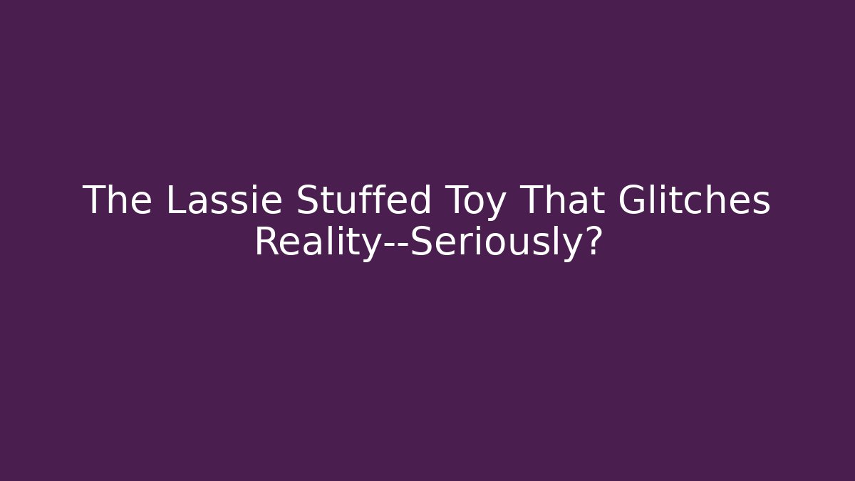 The Lassie Stuffed Toy That Glitches Reality—Seriously? - Critter Realm