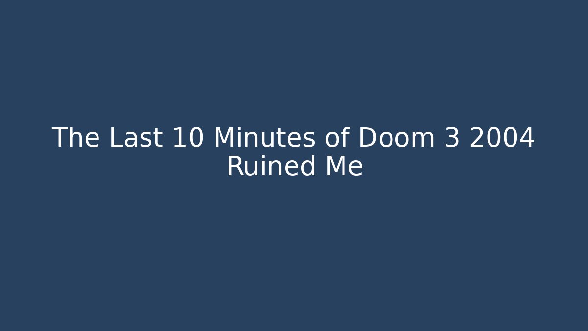 The Last 10 Minutes of Doom 3 2004 Ruined Me