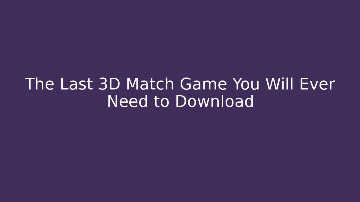 The Last 3D Match Game You Will Ever Need to Download