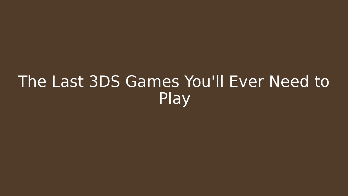 The Last 3DS Games You’ll Ever Need to Play