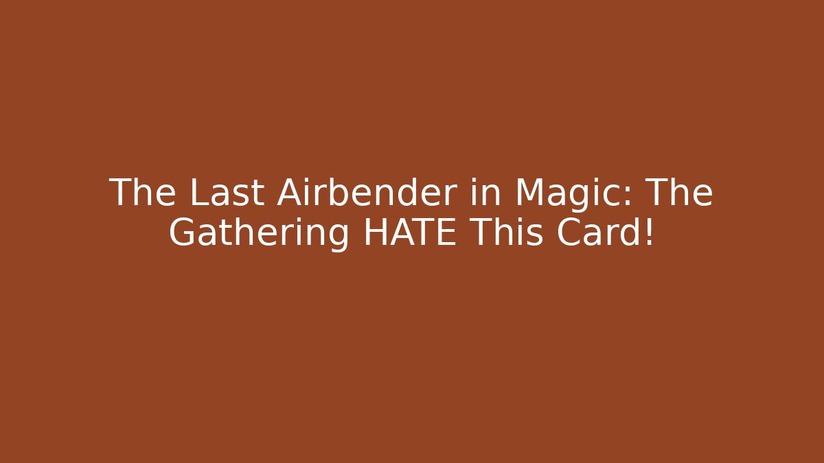 The Last Airbender in Magic: The Gathering HATE This Card!