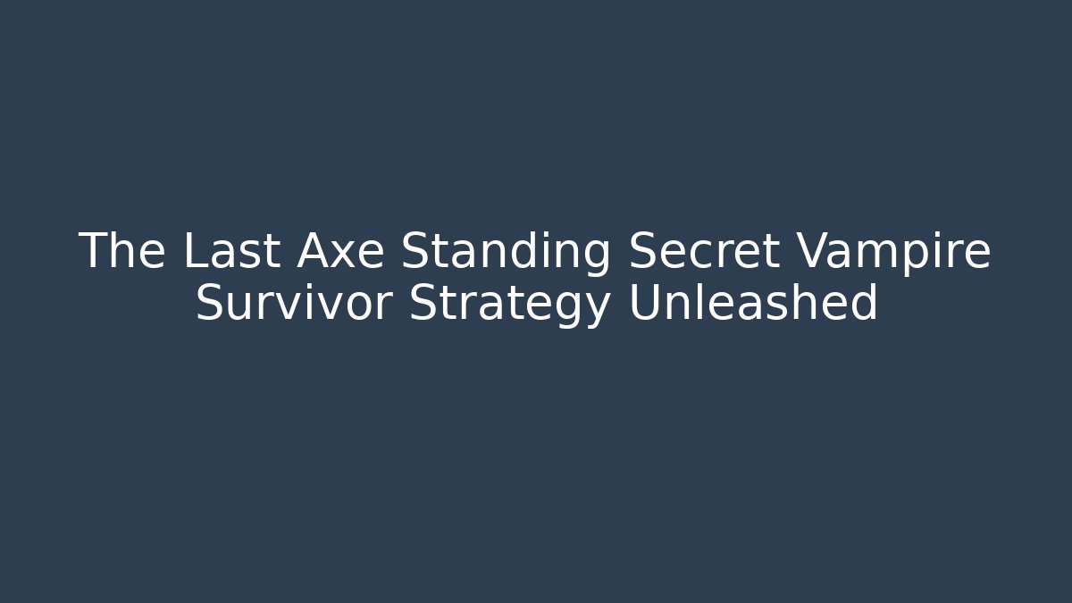 The Last Axe Standing Secret Vampire Survivor Strategy Unleashed - Critter Realm