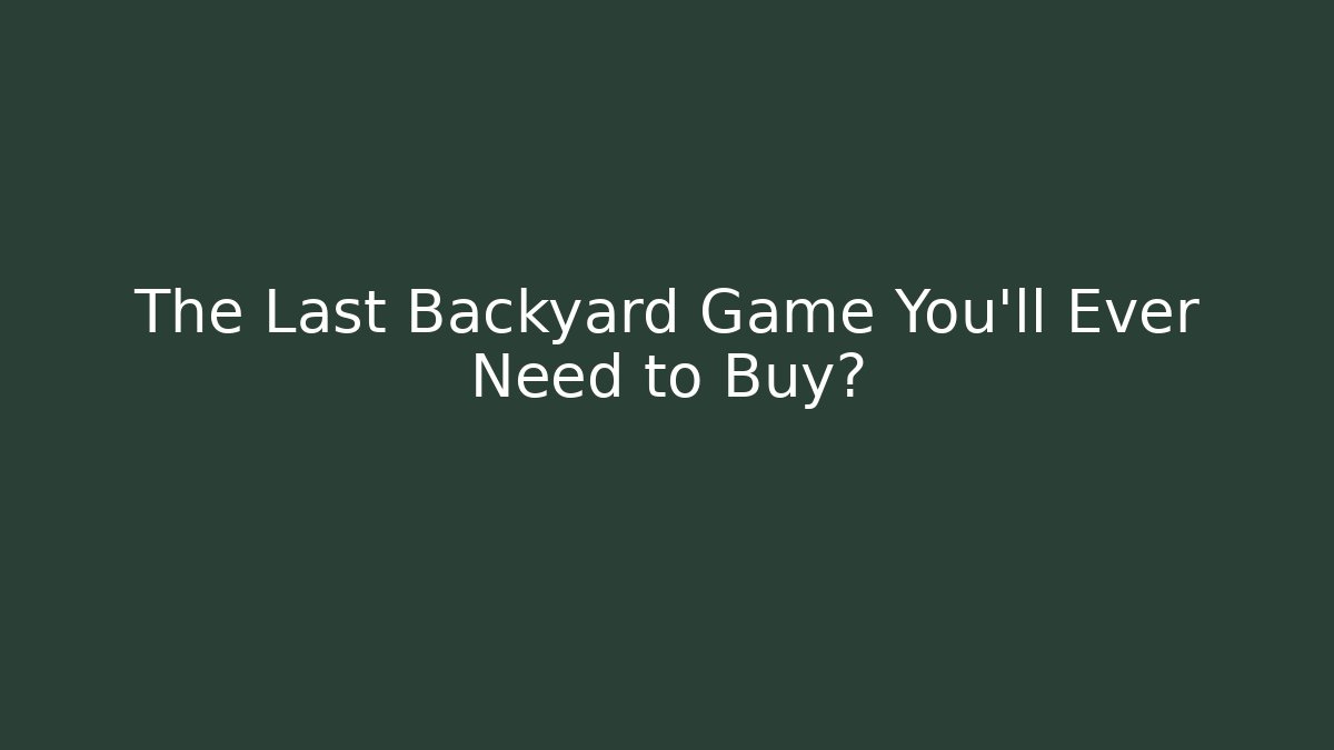 The Last Backyard Game You’ll Ever Need to Buy?