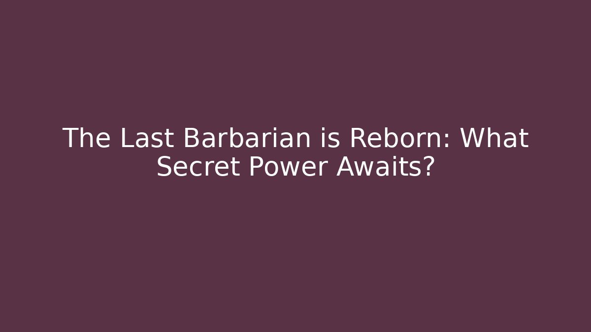The Last Barbarian is Reborn: What Secret Power Awaits?