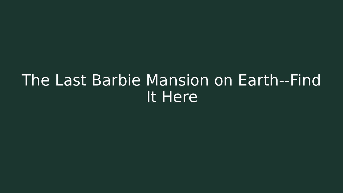 The Last Barbie Mansion on Earth—Find It Here