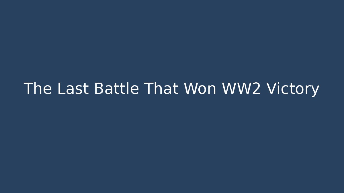 The Last Battle That Won WW2 Victory