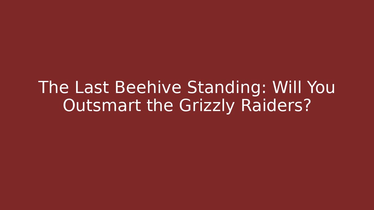 The Last Beehive Standing: Will You Outsmart the Grizzly Raiders?