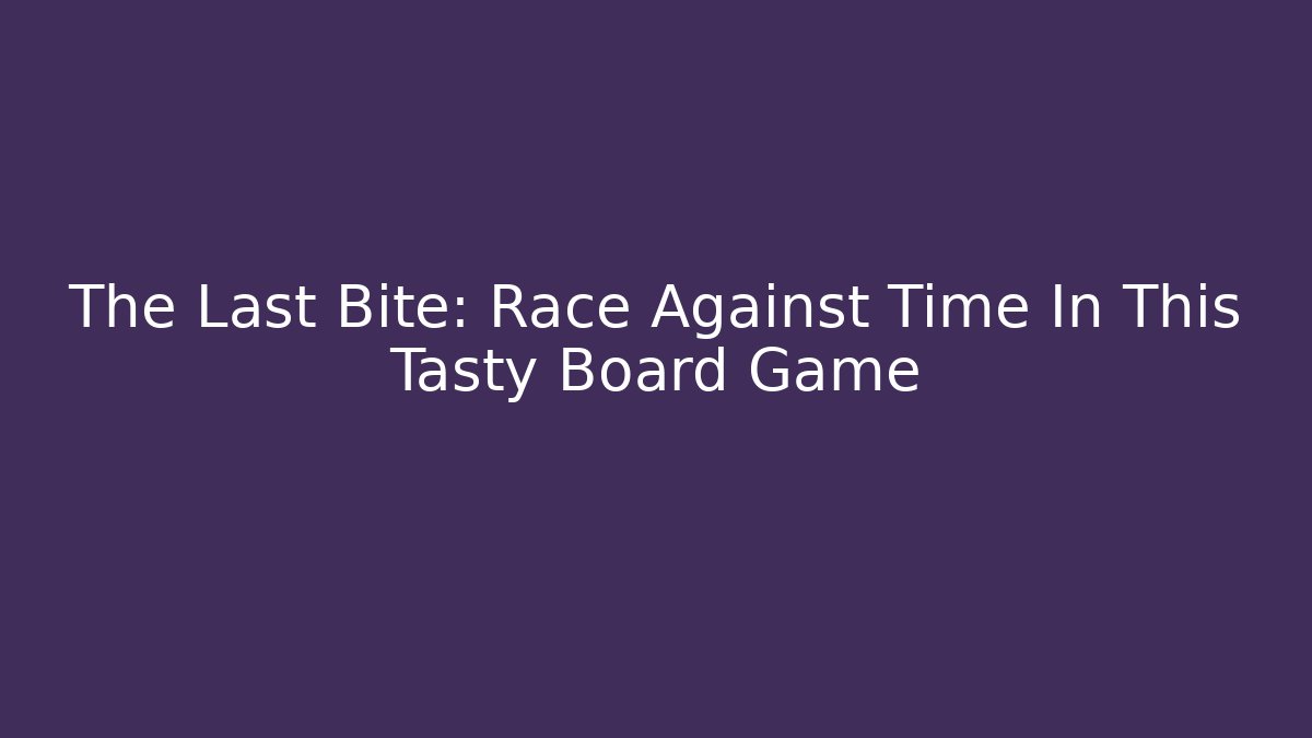 The Last Bite: Race Against Time In This Tasty Board Game